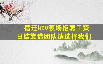 宿迁ktv夜场招聘工资日结靠谱团队请选择我们